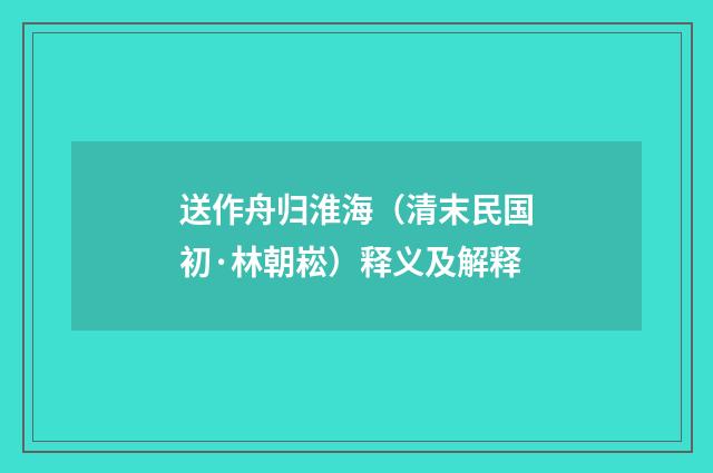 送作舟归淮海（清末民国初·林朝崧）释义及解释
