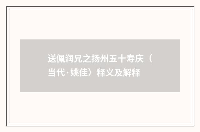 送佩润兄之扬州五十寿庆（当代·姚佳）释义及解释