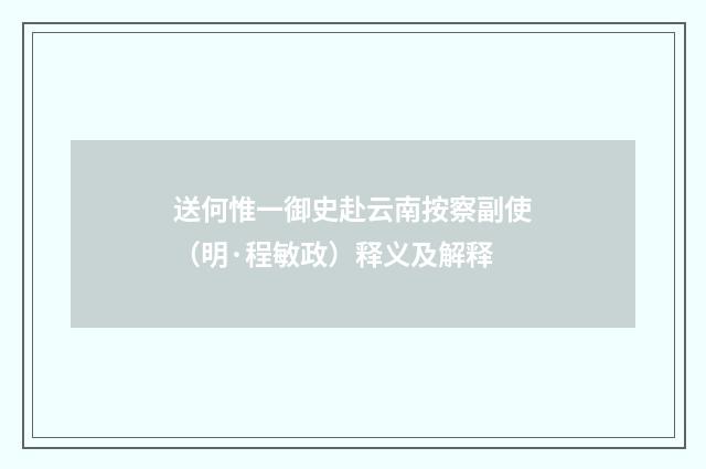 送何惟一御史赴云南按察副使（明·程敏政）释义及解释