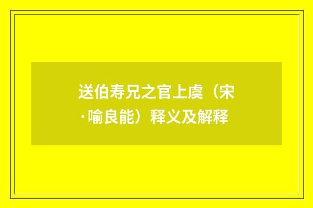 送伯寿兄之官上虞（宋·喻良能）释义及解释