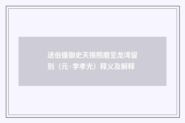 送伯循御史天锡照磨至龙湾留别（元·李孝光）释义及解释
