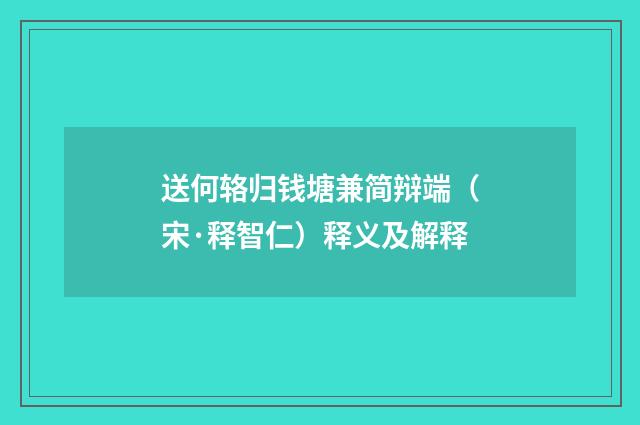 送何辂归钱塘兼简辩端（宋·释智仁）释义及解释