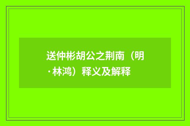 送仲彬胡公之荆南（明·林鸿）释义及解释