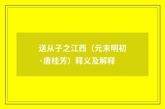 送从子之江西（元末明初·唐桂芳）释义及解释