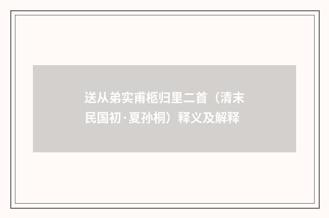 送从弟实甫柩归里二首（清末民国初·夏孙桐）释义及解释