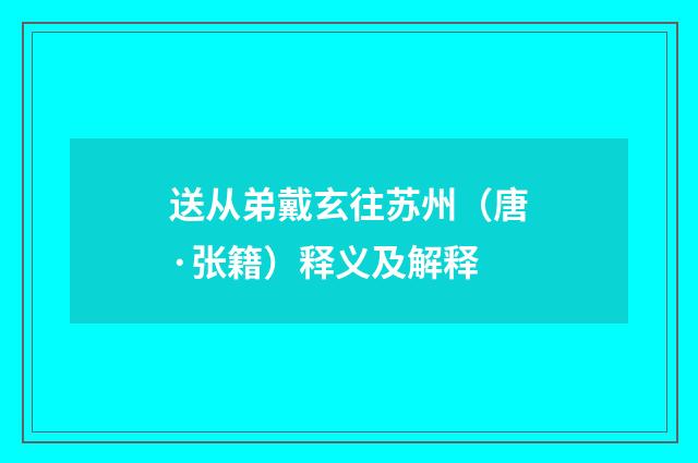 送从弟戴玄往苏州（唐·张籍）释义及解释