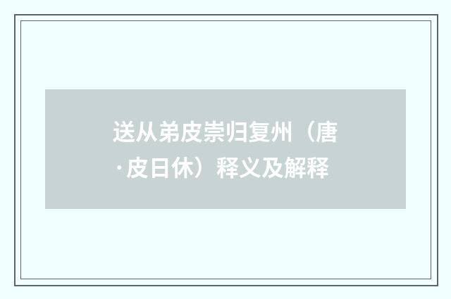 送从弟皮崇归复州（唐·皮日休）释义及解释