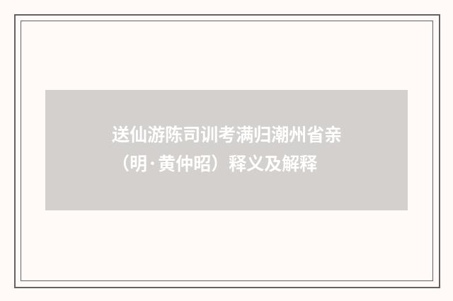 送仙游陈司训考满归潮州省亲（明·黄仲昭）释义及解释