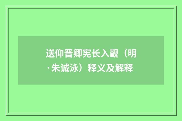 送仰晋卿宪长入觐（明·朱诚泳）释义及解释