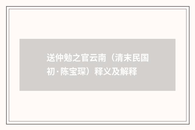 送仲勉之官云南(清末民国初·陈宝琛)释义及解释