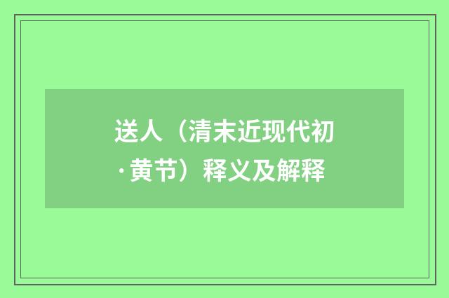 送人（清末近现代初·黄节）释义及解释