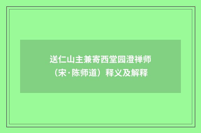 送仁山主兼寄西堂园澄禅师（宋·陈师道）释义及解释