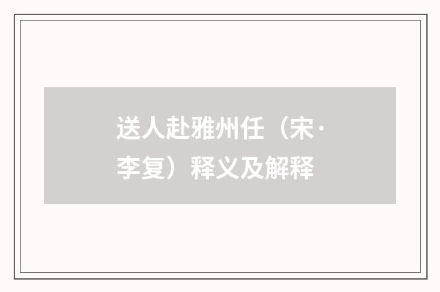 送人赴雅州任（宋·李复）释义及解释
