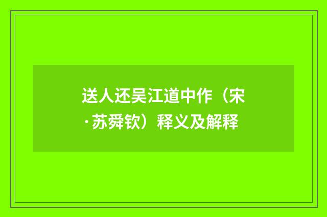 送人还吴江道中作（宋·苏舜钦）释义及解释