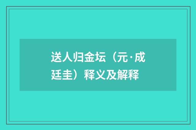 送人归金坛（元·成廷圭）释义及解释