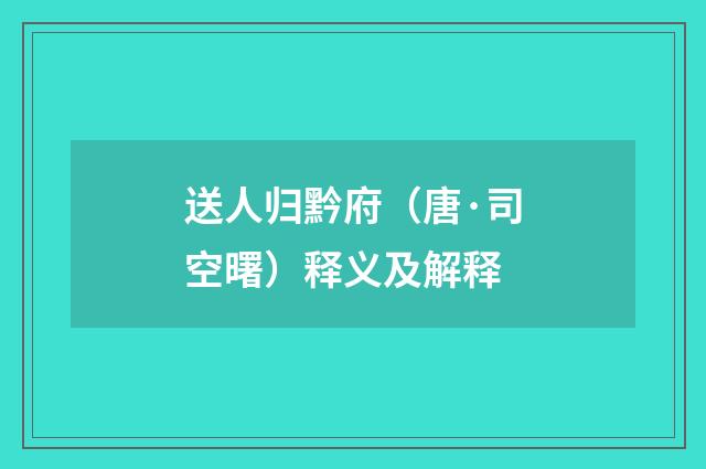 送人归黔府（唐·司空曙）释义及解释