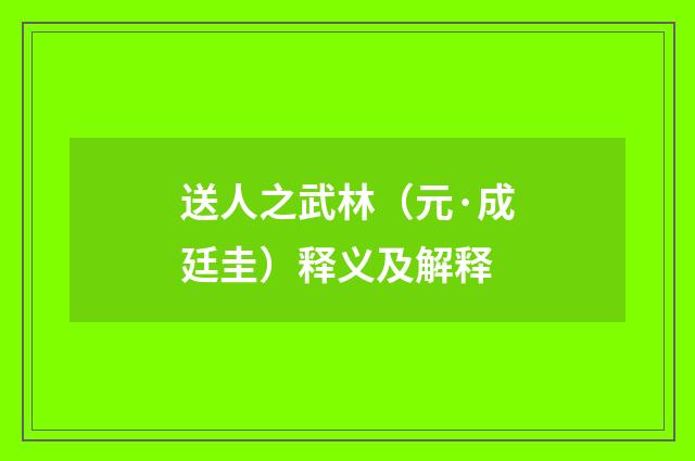 送人之武林（元·成廷圭）释义及解释