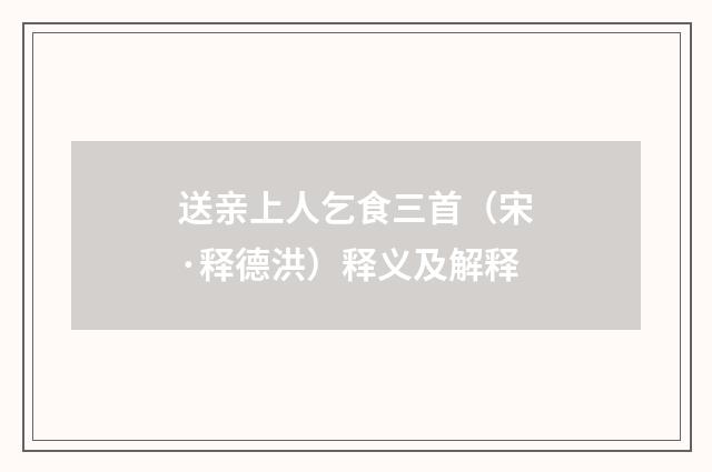 送亲上人乞食三首（宋·释德洪）释义及解释