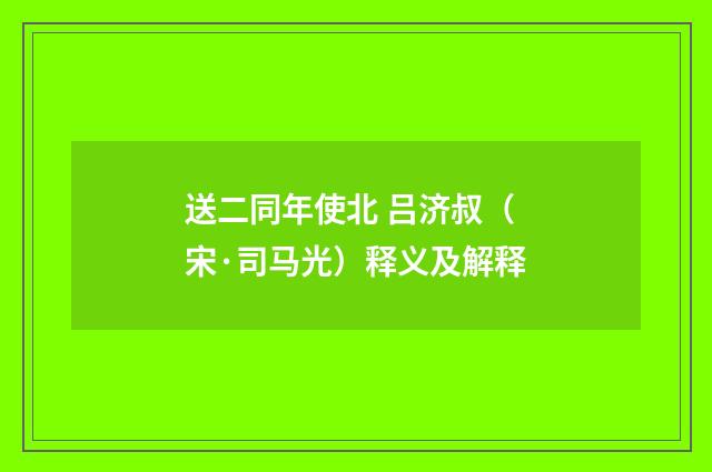 送二同年使北 吕济叔（宋·司马光）释义及解释