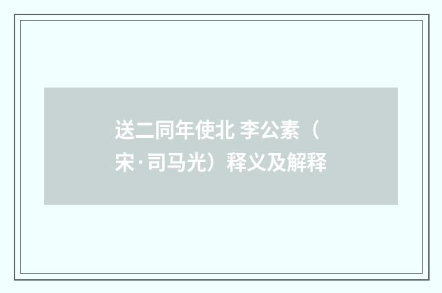 送二同年使北 李公素（宋·司马光）释义及解释