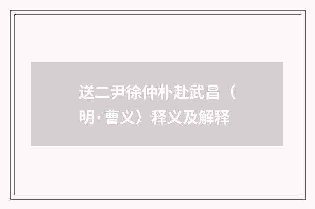 送二尹徐仲朴赴武昌（明·曹义）释义及解释