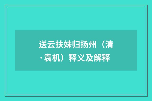 送云扶妹归扬州（清·袁机）释义及解释