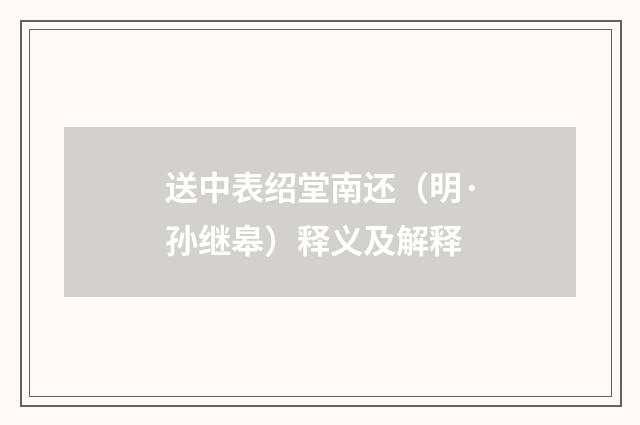 送中表绍堂南还（明·孙继皋）释义及解释