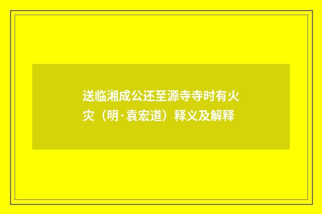 送临湘成公还至源寺寺时有火灾(明·袁宏道)释义及解释