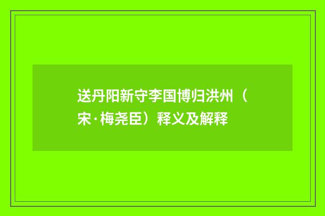 送丹阳新守李国博归洪州（宋·梅尧臣）释义及解释