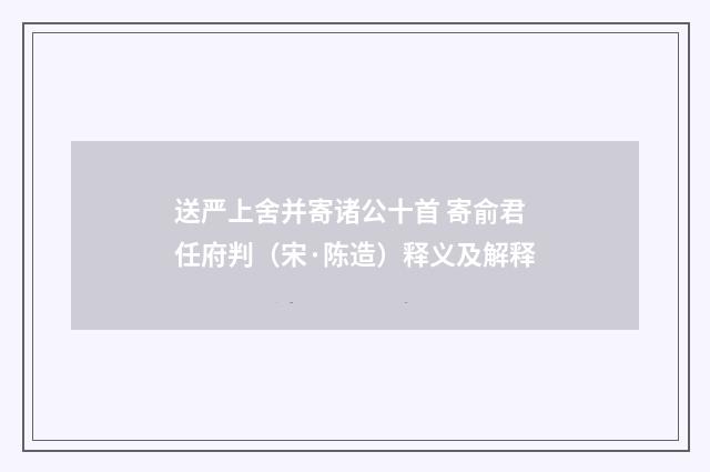 送严上舍并寄诸公十首 寄俞君任府判（宋·陈造）释义及解释