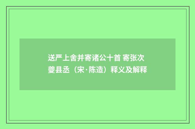 送严上舍并寄诸公十首 寄张次夔县丞（宋·陈造）释义及解释