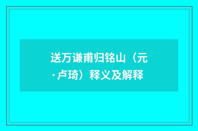 送万谦甫归铭山（元·卢琦）释义及解释