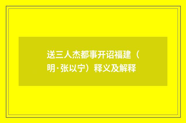 送三人杰都事开诏福建（明·张以宁）释义及解释