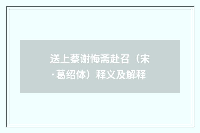 送上蔡谢悔斋赴召（宋·葛绍体）释义及解释