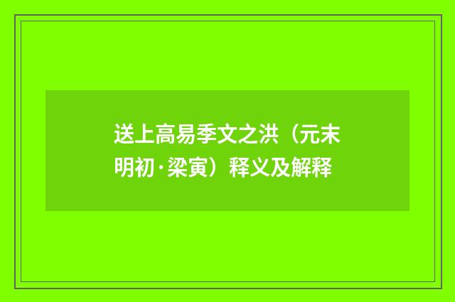 送上高易季文之洪（元末明初·梁寅）释义及解释