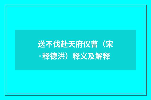 送不伐赴天府仪曹（宋·释德洪）释义及解释