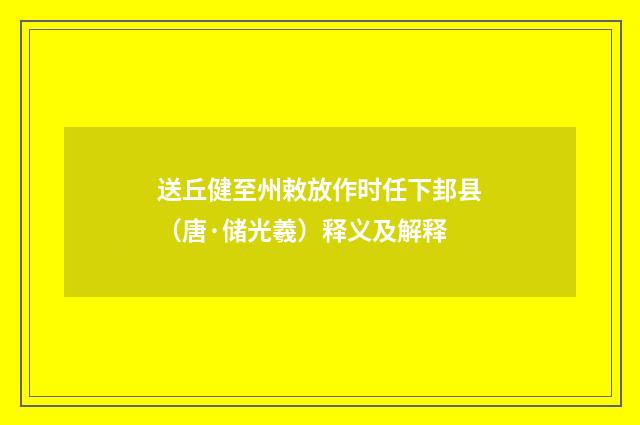 送丘健至州敕放作时任下邽县（唐·储光羲）释义及解释
