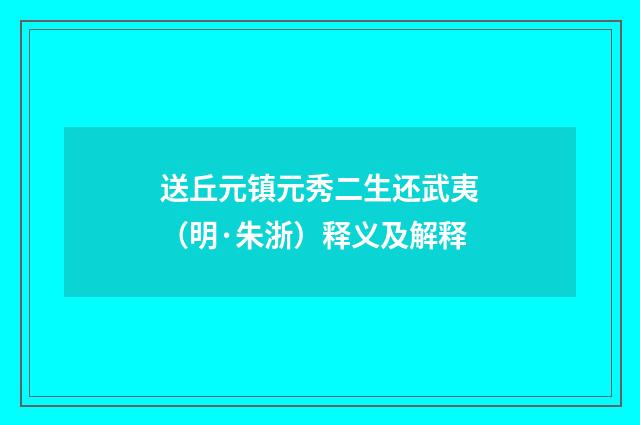 送丘元镇元秀二生还武夷（明·朱浙）释义及解释
