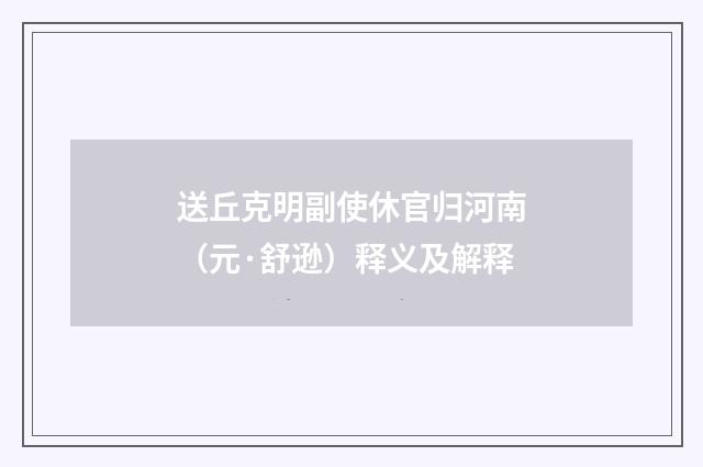 送丘克明副使休官归河南（元·舒逊）释义及解释