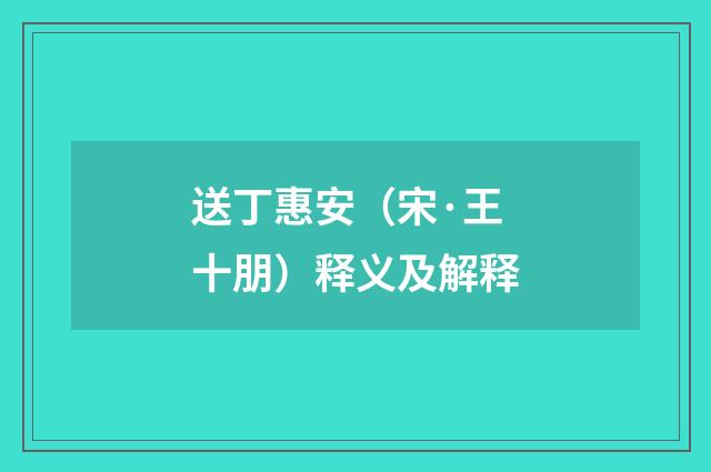 送丁惠安（宋·王十朋）释义及解释