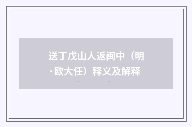 送丁戊山人返闽中（明·欧大任）释义及解释