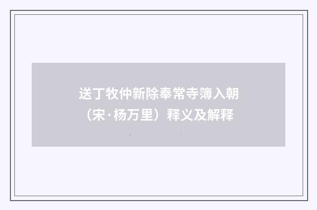 送丁牧仲新除奉常寺簿入朝（宋·杨万里）释义及解释