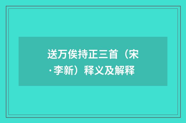 送万俟持正三首（宋·李新）释义及解释