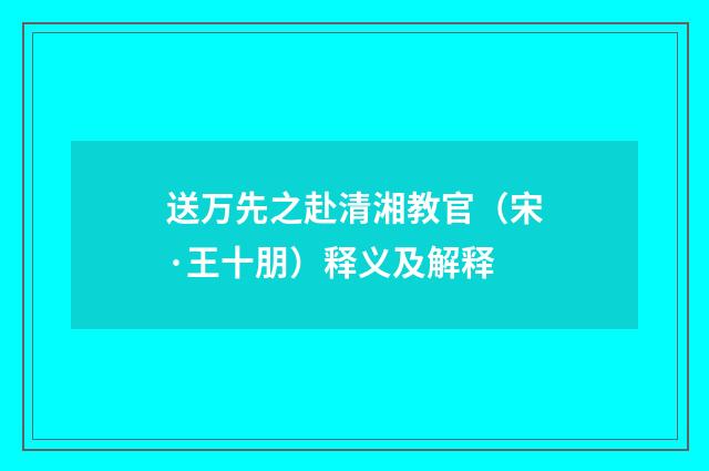 送万先之赴清湘教官（宋·王十朋）释义及解释