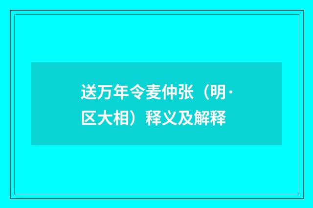 送万年令麦仲张（明·区大相）释义及解释