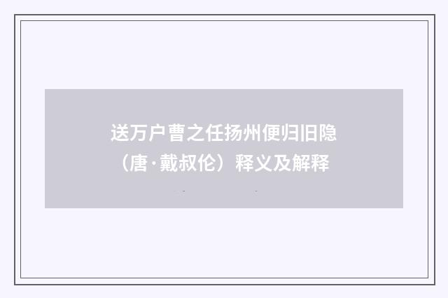 送万户曹之任扬州便归旧隐（唐·戴叔伦）释义及解释