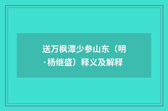 送万枫潭少参山东（明·杨继盛）释义及解释