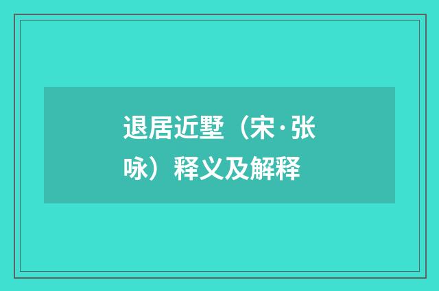 退居近墅（宋·张咏）释义及解释