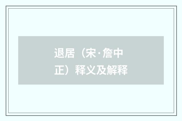 退居（宋·詹中正）释义及解释
