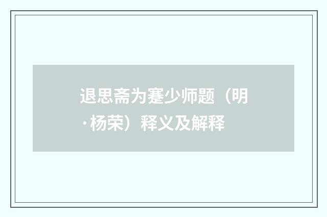 退思斋为蹇少师题（明·杨荣）释义及解释